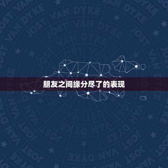 朋友之间缘分尽了的表现,形容缘分已尽的句子有哪些? 朋友之间缘分尽了的表现,形容缘分已尽的句子有哪些?