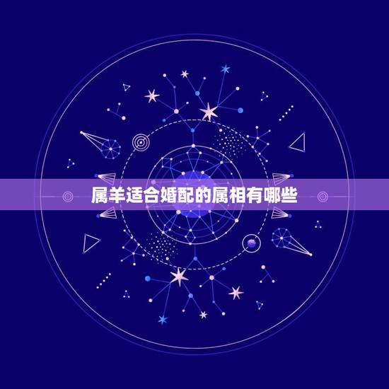 属羊适合婚配的属相有哪些，属羊的和什么属相婚配最合适