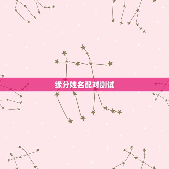 缘分姓名配对测试,测试男女两个人姓名配对缘分指数 缘分姓名配对测试,测试男女两个人姓名配对缘分指数