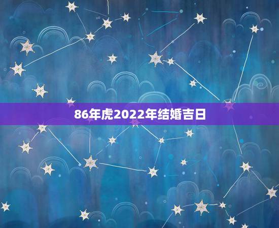 86年虎2022年结婚吉日，2022年属虎结婚吉日