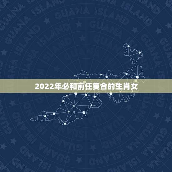 2022年必和前任复合的生肖女,旧情缠人,旧爱攻心,无处可躲,内心动摇 2022年必和前任复合的生肖女,旧情缠人,旧爱攻心,无处可躲,内心动摇