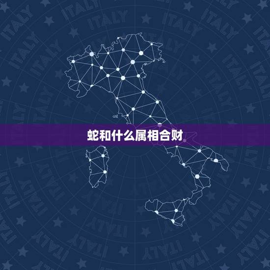 蛇和什么属相合财，蛇属相和什么属相合