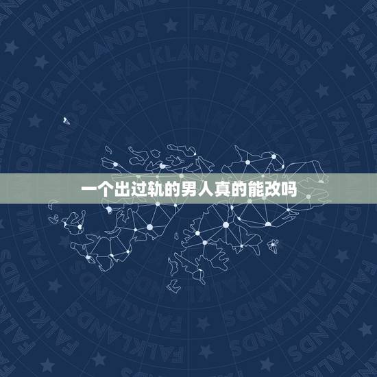 一个出过轨的男人真的能改吗，出过轨的男人还能在期望他悔改过吗？