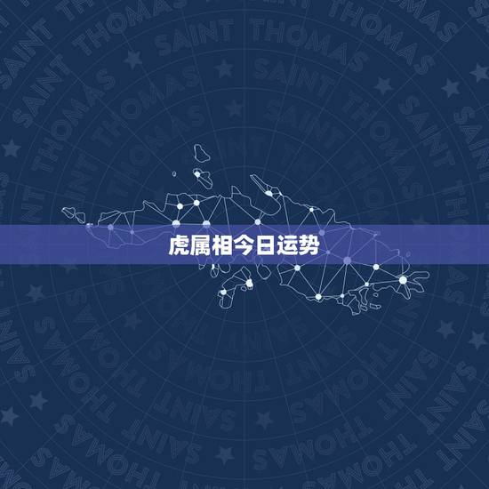 虎属相今日运势,属虎人今日运势方向与位置 虎属相今日运势,属虎人今日运势方向与位置