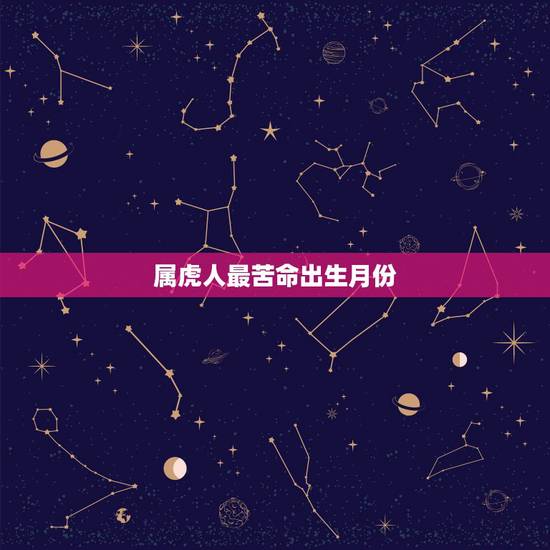 属虎人最苦命出生月份，属虎人一生最旺3个人2022