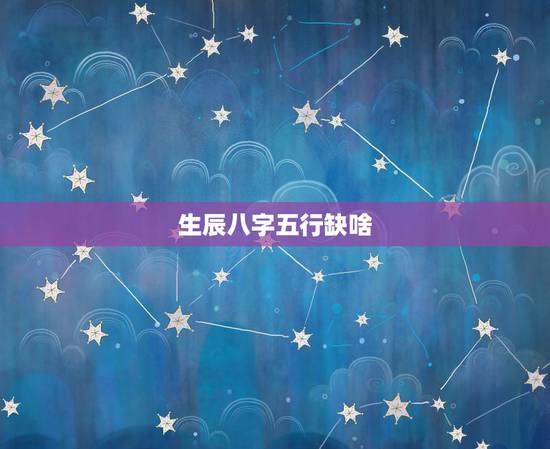 生辰八字五行缺啥,如何算某个人的八字缺什么 生辰八字五行缺啥,如何算某个人的八字缺什么