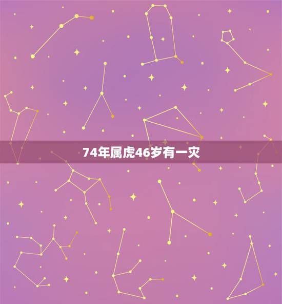 74年属虎46岁有一灾，属虎，男，74年生，看他一生命运如何