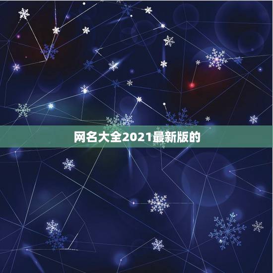 网名大全2021最新版的,2021微信网名有哪些? 网名大全2021最新版的,2021微信网名有哪些?