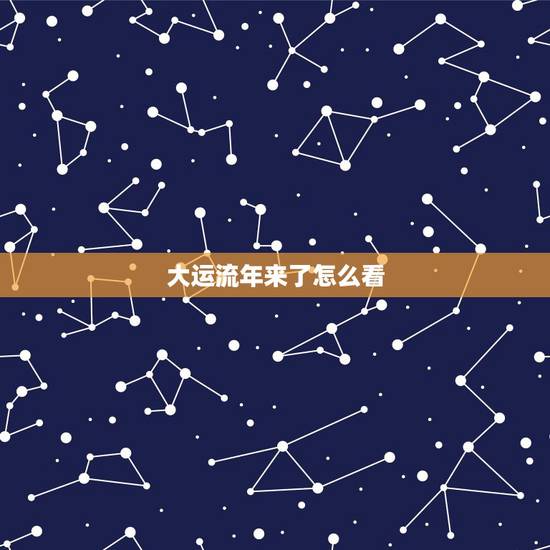 大运流年来了怎么看,大运流年来了怎么分析 大运流年来了怎么看,大运流年来了怎么分析