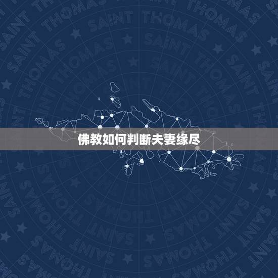 佛教如何判断夫妻缘尽，夫妻缘尽时，会有这样的征兆，勉强也没用，都有哪些