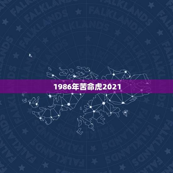 1986年苦命虎2021，2021属虎人全年运势1986