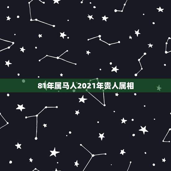 81年属马人2021年贵人属相,2021年属马人的全年运势如何? 81年属马人2021年贵人属相,2021年属马人的全年运势如何?