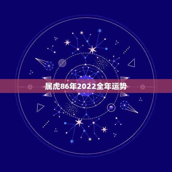 属虎86年2022全年运势，2021年属虎人的全年运势男1986