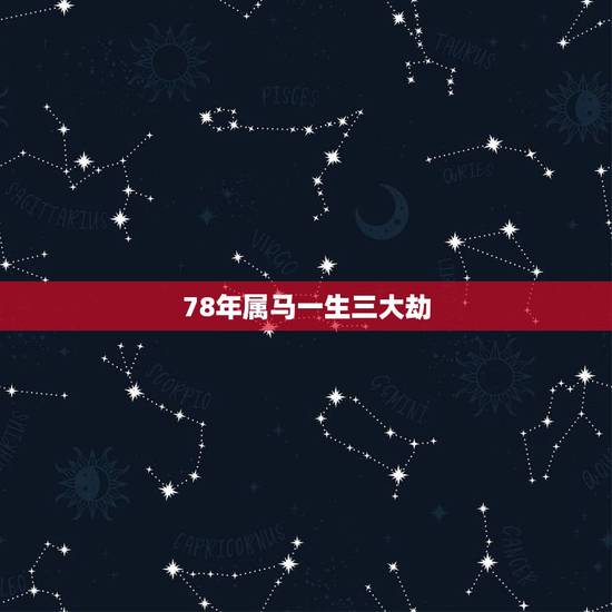78年属马一生三大劫,生肖马,生肖羊一生中的劫数在多少岁 78年属马一生三大劫,生肖马,生肖羊一生中的劫数在多少岁