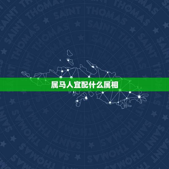 属马人宜配什么属相,属马的最忌讳的物件 属马人宜配什么属相,属马的最忌讳的物件