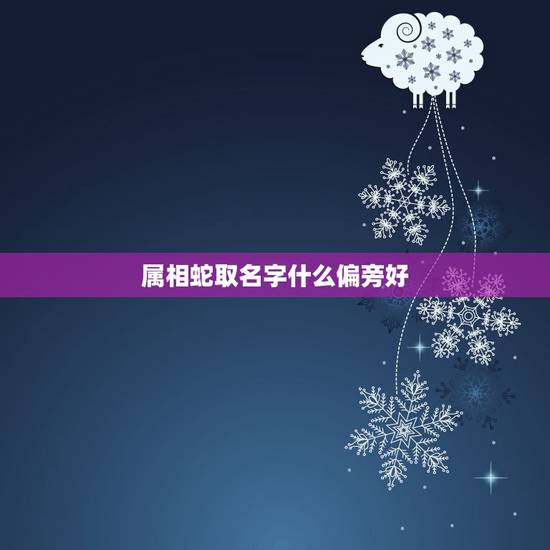 属相蛇取名字什么偏旁好，属蛇的男孩子名字带什么偏旁部首比较好