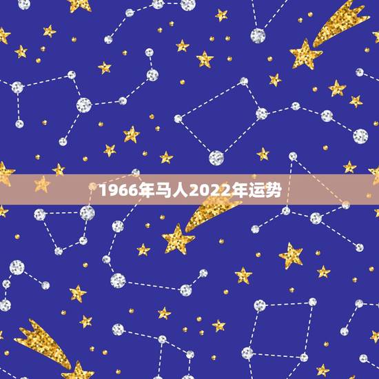 1966年马人2022年运势，66年女属马人2021年运势