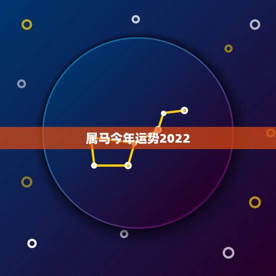 属马今年运势2022,90年属马男2022年运势? 属马今年运势2022,90年属马男2022年运势?