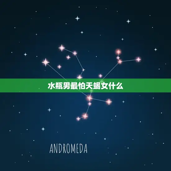 水瓶男最怕天蝎女什么 水瓶男最怕天蝎女什么