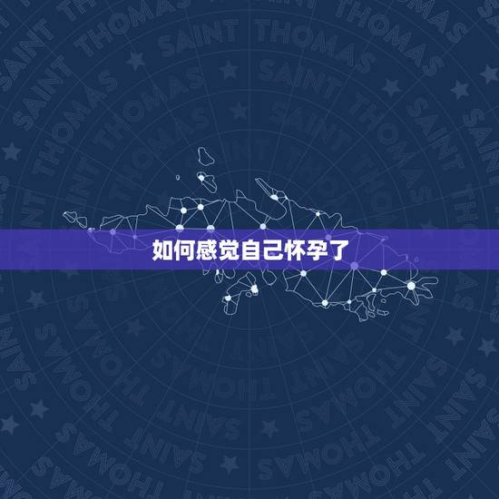 如何感觉自己怀孕了,如何知道自己怀孕了? 如何感觉自己怀孕了,如何知道自己怀孕了?