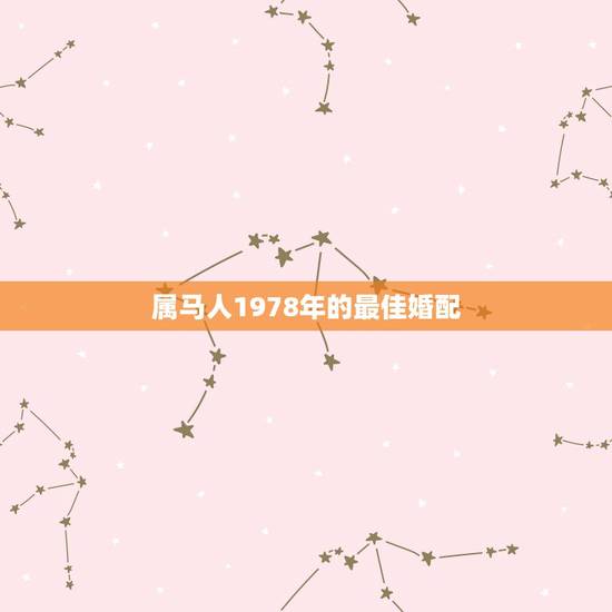 属马人1978年的最佳婚配,1978年属马人的婚姻 属马人1978年的最佳婚配,1978年属马人的婚姻