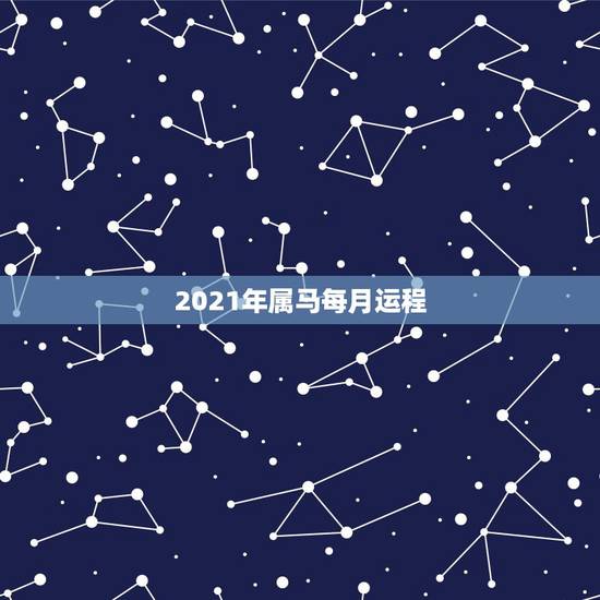 2021年属马每月运程，78年属马女2021年每月运势及运程