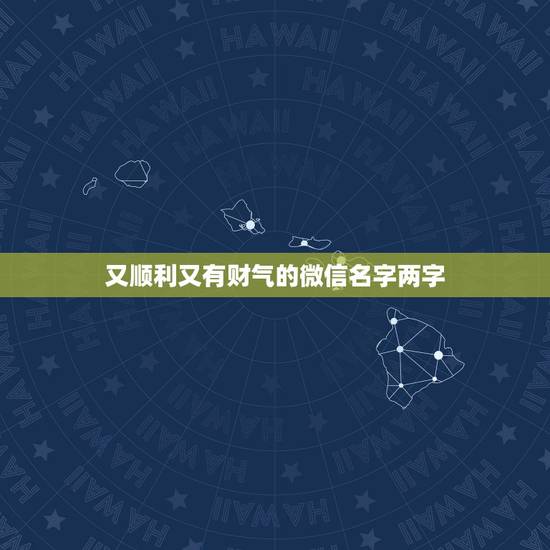又顺利又有财气的微信名字两字，招财又吉利的微信名字有什么？