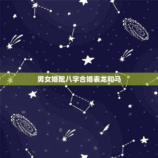 男女婚配八字合婚表龙和马,2002年属什么生肖配对 男女婚配八字合婚表龙和马,2002年属什么生肖配对