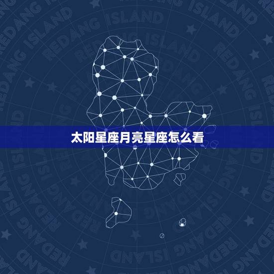 太阳星座月亮星座怎么看,怎么查自己是太阳星座还是月亮星座 太阳星座月亮星座怎么看,怎么查自己是太阳星座还是月亮星座