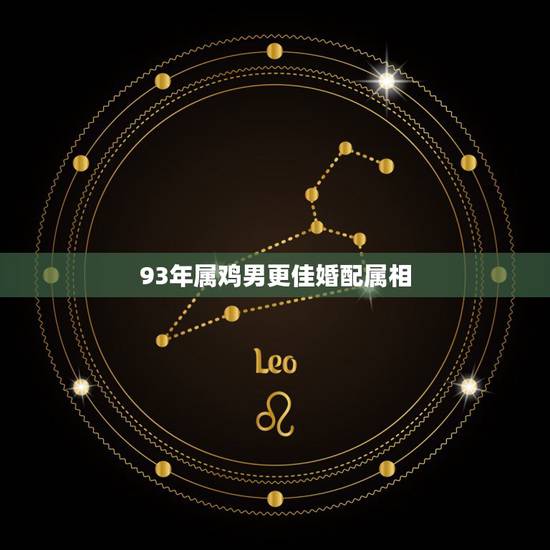 93年属鸡男更佳婚配属相，1993年属鸡的姻缘2022