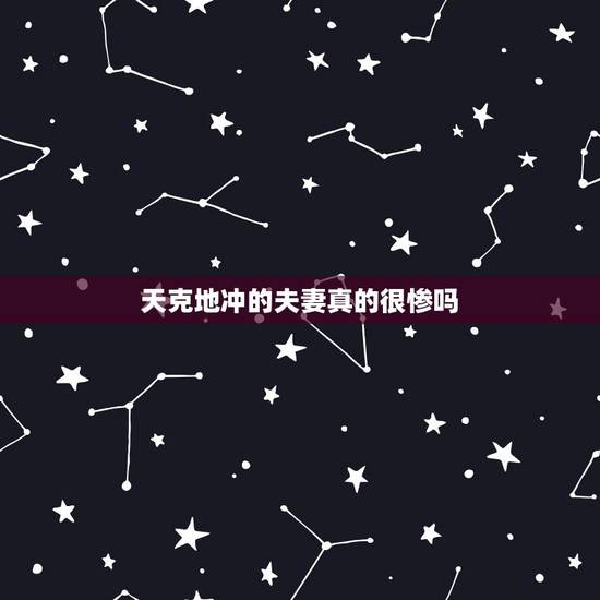 天克地冲的夫妻真的很惨吗，什么夫妻八字相冲越冲越好