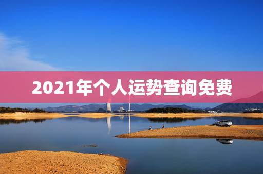 2021年个人运势查询免费，关于2021年运势，有人会看吗？