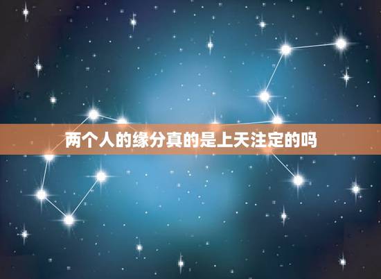 两个人的缘分真的是上天注定的吗，两个人在一起真的是缘分么？还是上天注定