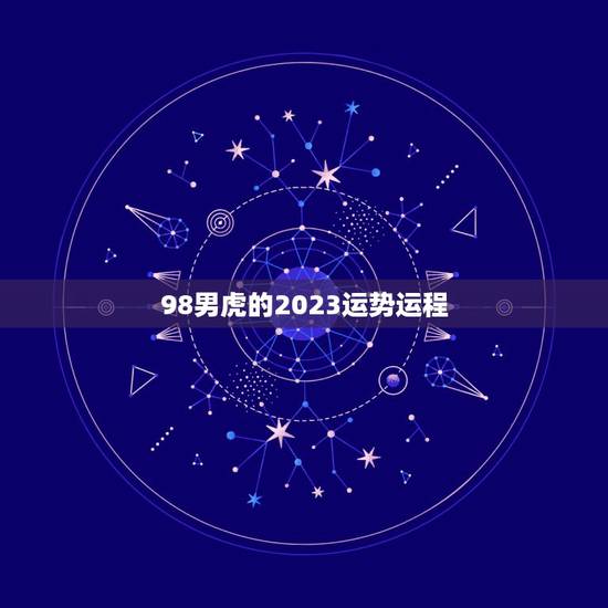 98男虎的2023运势运程,1998年属虎的人2021年运势怎样?男性 98男虎的2023运势运程,1998年属虎的人2021年运势怎样?男性