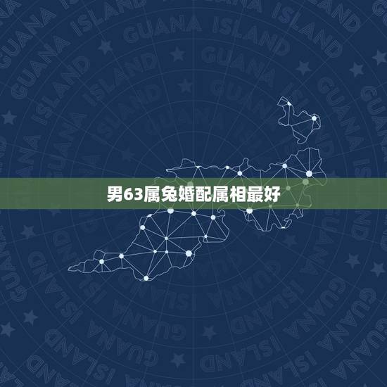 男63属兔婚配属相最好，属兔的和什么属相的人结婚好