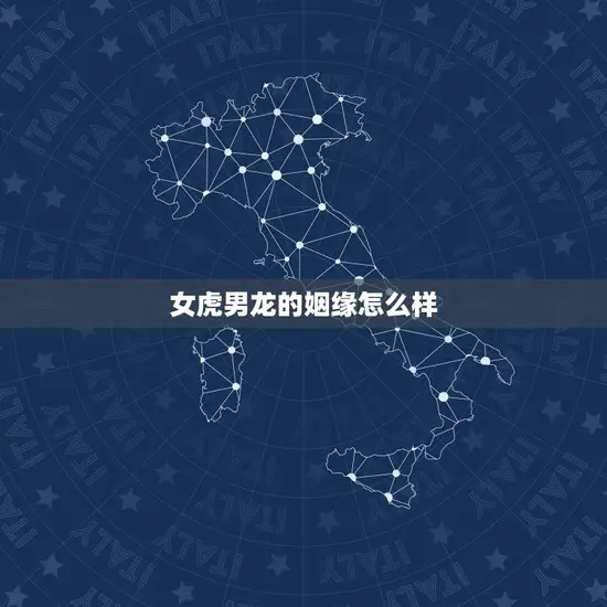 女虎男龙的姻缘怎么样 女虎男龙的姻缘怎么样