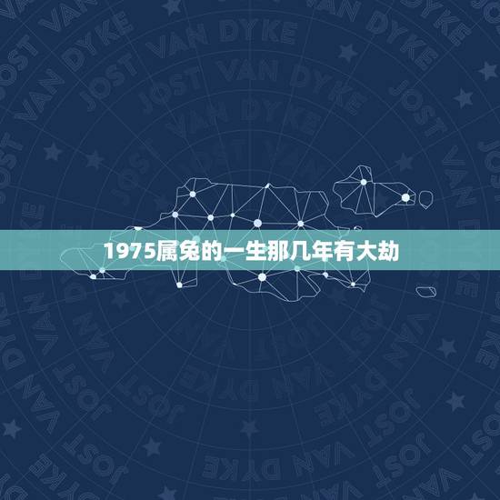 1975属兔的一生那几年有大劫,1975年属兔的人是什么命 1975属兔的一生那几年有大劫,1975年属兔的人是什么命