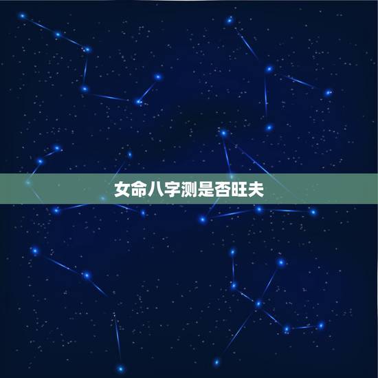 女命八字测是否旺夫,女人是否旺夫,从她的八字当中就能明显看得出来 女命八字测是否旺夫,女人是否旺夫,从她的八字当中就能明显看得出来