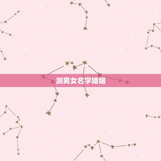 测男女名字婚姻，网上那种用名字来测试婚姻的准么