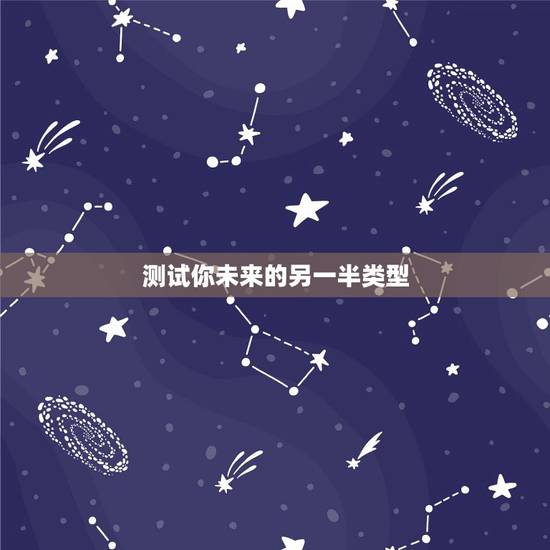 测试你未来的另一半类型,你未来另一半是什么样子? 测试你未来的另一半类型,你未来另一半是什么样子?