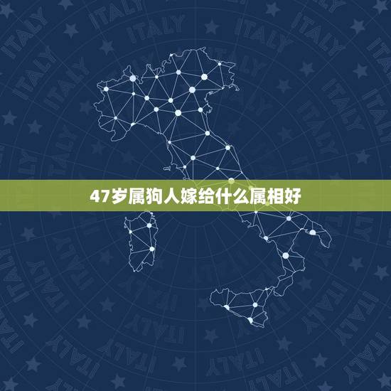 47岁属狗人嫁给什么属相好,属狗的人配什么属相更好 47岁属狗人嫁给什么属相好,属狗的人配什么属相更好