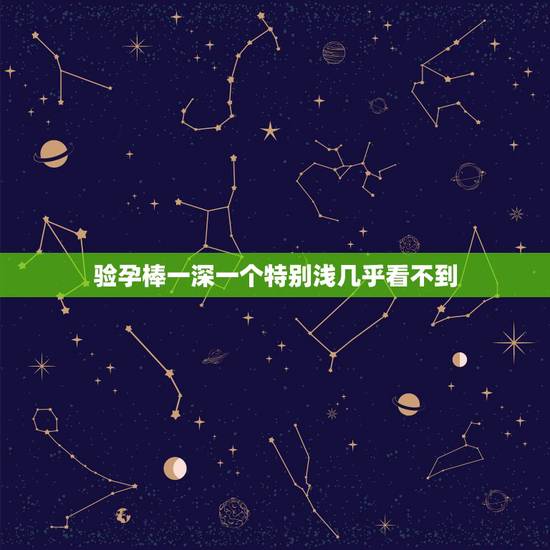 验孕棒一深一个特别浅几乎看不到，验孕棒一深一浅代表什么图