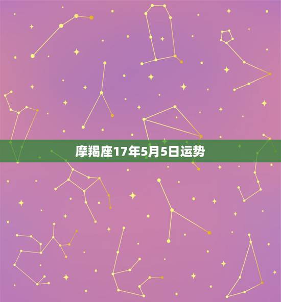 摩羯座17年5月5日运势,摩羯座5月的运势? 摩羯座17年5月5日运势,摩羯座5月的运势?