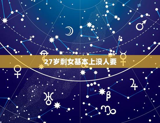 27岁剩女基本上没人要,小城市,女人27岁没结婚是什么概念 27岁剩女基本上没人要,小城市,女人27岁没结婚是什么概念