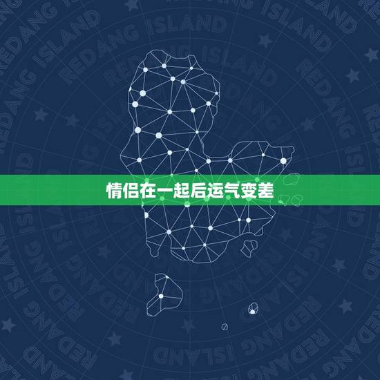 情侣在一起后运气变差,感觉和女友在一起运气会变差 不知道是怎么回事 情侣在一起后运气变差,感觉和女友在一起运气会变差 不知道是怎么回事