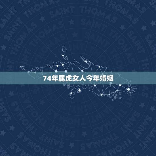 74年属虎女人今年婚姻,74年属虎的女人和73年属牛婚姻运程 74年属虎女人今年婚姻,74年属虎的女人和73年属牛婚姻运程