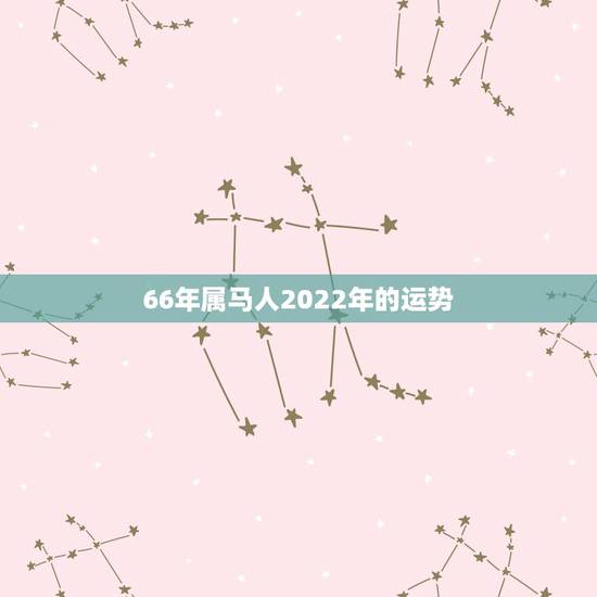 66年属马人2022年的运势,2022年66年的马每个月运势 66年属马人2022年的运势,2022年66年的马每个月运势