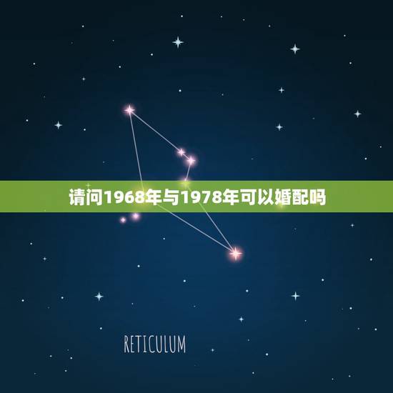 请问1968年与1978年可以婚配吗,请问1968年出生的属什么,跟什 请问1968年与1978年可以婚配吗,请问1968年出生的属什么,跟什