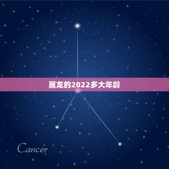 属龙的2022多大年龄,龙年是哪几年生的 属龙的2022多大年龄,龙年是哪几年生的