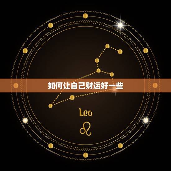 如何让自己财运好一些,怎样让自己财运好起来? 如何让自己财运好一些,怎样让自己财运好起来?